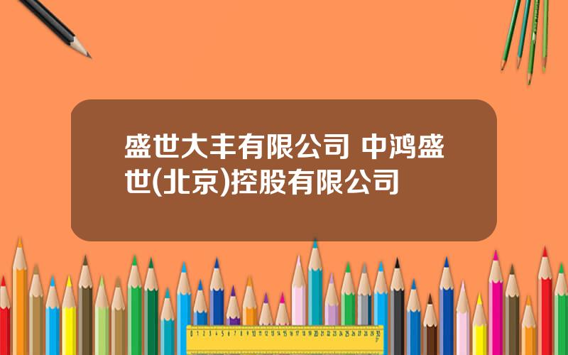 盛世大丰有限公司 中鸿盛世(北京)控股有限公司